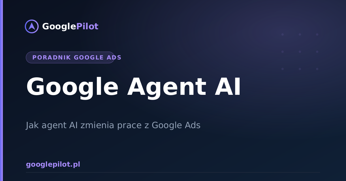 Google Agent AI: jak agent sztucznej inteligencji zmienia prace z Google Ads